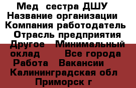 Мед. сестра ДШУ › Название организации ­ Компания-работодатель › Отрасль предприятия ­ Другое › Минимальный оклад ­ 1 - Все города Работа » Вакансии   . Калининградская обл.,Приморск г.